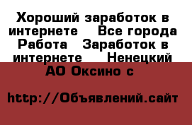 Хороший заработок в интернете. - Все города Работа » Заработок в интернете   . Ненецкий АО,Оксино с.